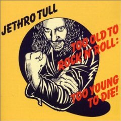 Too Old to Rock 'n' Roll: Too Young to Die!