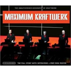 Maximum Kraftwerk: The Unauthorised Biography of Kraftwerk
