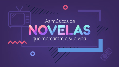 Músicas de novelas que marcaram a sua vida
